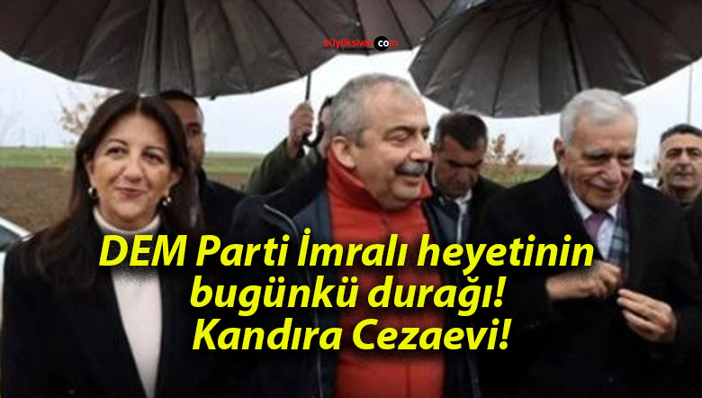 DEM Parti İmralı heyetinin bugünkü durağı! Kandıra Cezaevi!