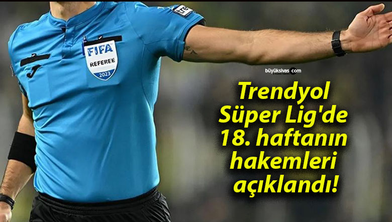 Trendyol Süper Lig’de 18. haftanın hakemleri açıklandı!