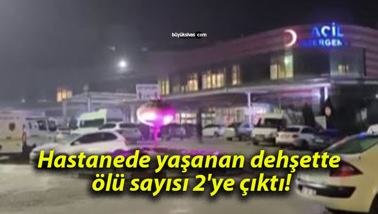 Hastanede yaşanan dehşette ölü sayısı 2’ye çıktı!