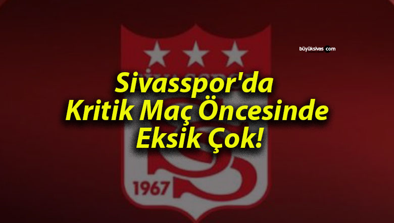 Sivasspor’da Kritik Maç Öncesinde Eksik Çok!