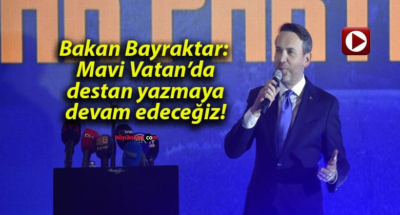 Bakan Bayraktar: Mavi Vatan’da destan yazmaya devam edeceğiz!