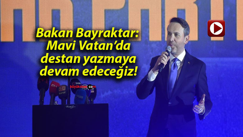 Bakan Bayraktar: Mavi Vatan’da destan yazmaya devam edeceğiz!