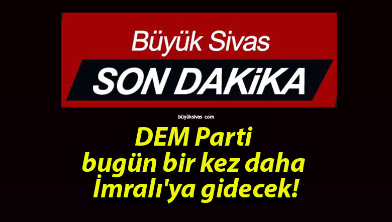 DEM Parti bugün bir kez daha İmralı’ya gidecek!
