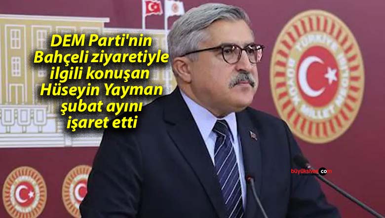DEM Parti’nin Bahçeli ziyaretiyle ilgili konuşan Hüseyin Yayman şubat ayını işaret etti