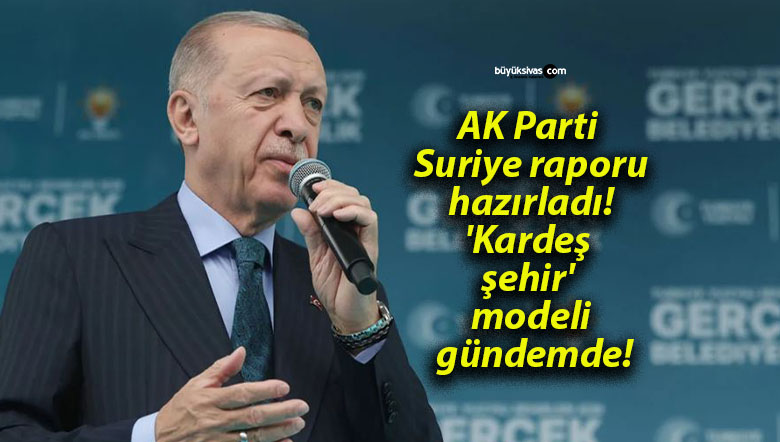 AK Parti Suriye raporu hazırladı! ‘Kardeş şehir’ modeli gündemde!