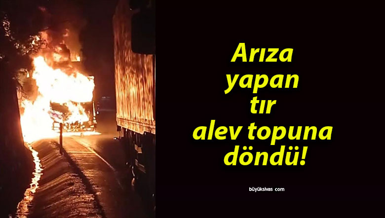 Arıza yapan tır alev topuna döndü!