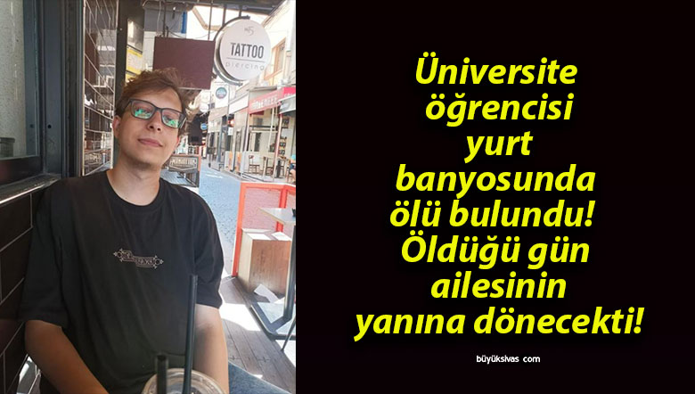 Üniversite öğrencisi yurt banyosunda ölü bulundu! Öldüğü gün ailesinin yanına dönecekti!