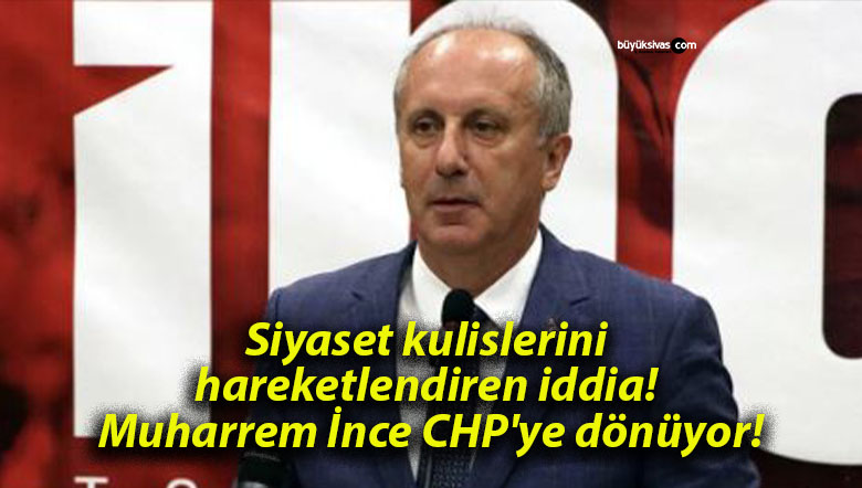 Siyaset kulislerini hareketlendiren iddia! Muharrem İnce CHP’ye dönüyor!