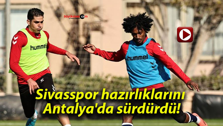 Sivasspor hazırlıklarını Antalya’da sürdürdü!
