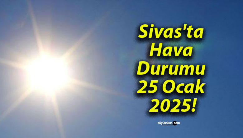 Sivas’ta Hava Durumu 25 Ocak 2025!