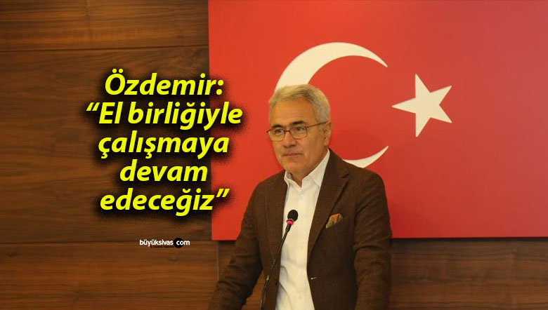 Özdemir: “El birliğiyle çalışmaya devam edeceğiz”