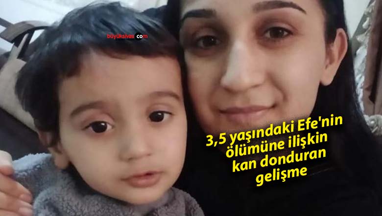3,5 yaşındaki Efe’nin ölümüne ilişkin kan donduran gelişme