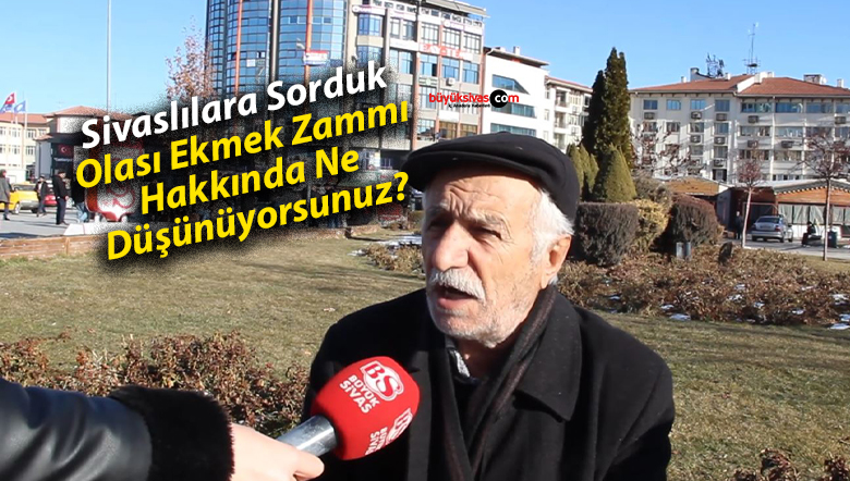 Sivaslılara Sorduk: Olası Ekmek Zammı Hakkında Ne Düşünüyorsunuz?