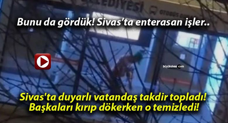Sivas’ta duyarlı vatandaş takdir topladı! Başkaları kırıp dökerken o temizledi!