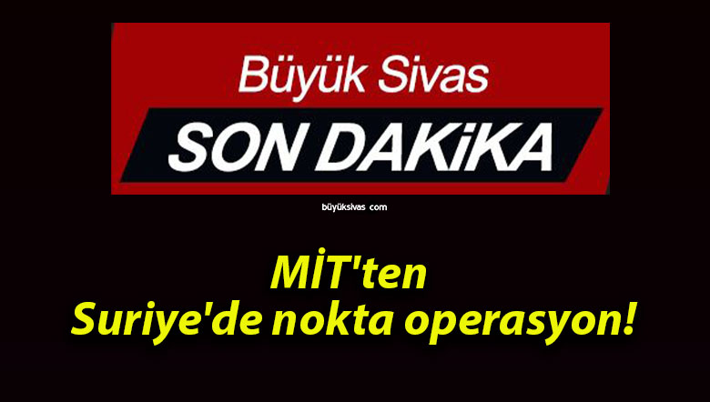 MİT’ten Suriye’de nokta operasyon!