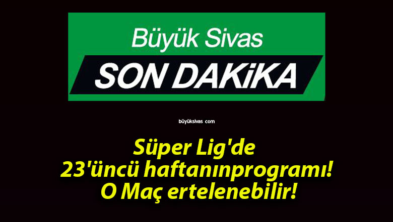 Süper Lig’de 23’üncü haftanın programı! O Maç ertelenebilir!