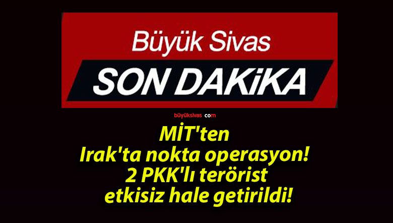MİT’ten Irak’ta nokta operasyon! 2 PKK’lı terörist etkisiz hale getirildi!