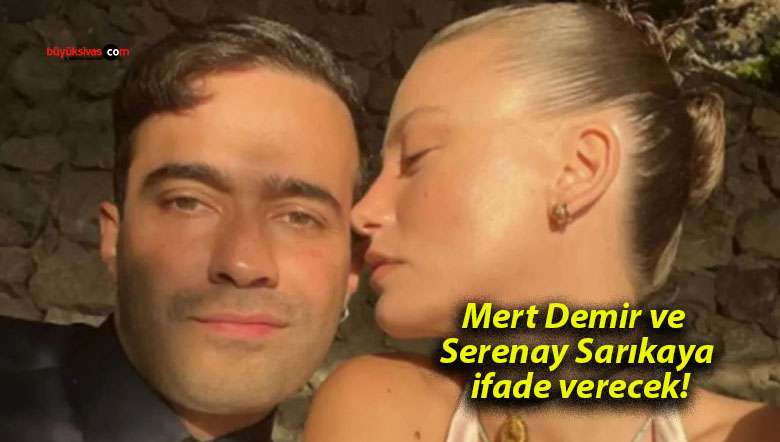 Mert Demir ve Serenay Sarıkaya ifade verecek!