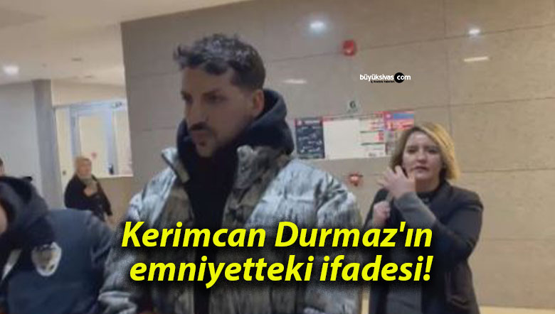 Kerimcan Durmaz’ın emniyetteki ifadesi!