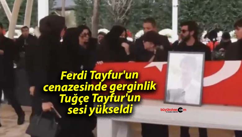 Ferdi Tayfur’un cenazesinde gerginlik: Tuğçe Tayfur’un sesi yükseldi