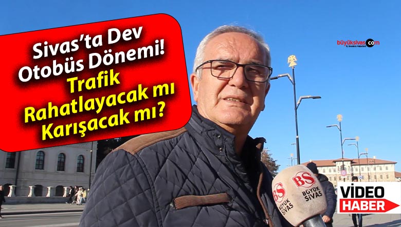 Sivas’ta Dev Otobüs Dönemi! Trafik Rahatlayacak mı, Karışacak mı?