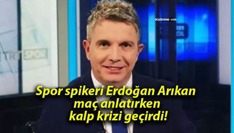 Spor spikeri Erdoğan Arıkan maç anlatırken kalp krizi geçirdi!