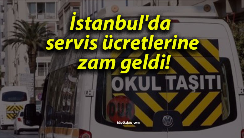 İstanbul’da servis ücretlerine zam geldi!