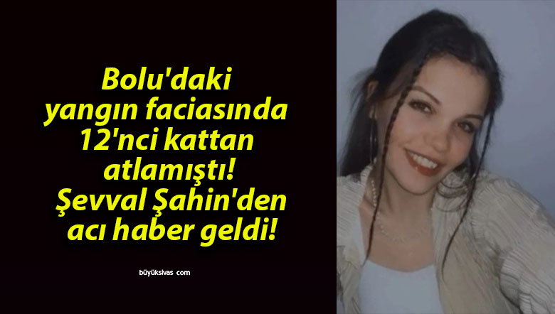 Bolu’daki yangın faciasında 12’nci kattan atlamıştı! Şevval Şahin’den acı haber geldi!