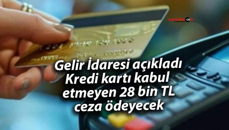 Gelir İdaresi açıkladı: Kredi kartı kabul etmeyen 28 bin TL ceza ödeyecek