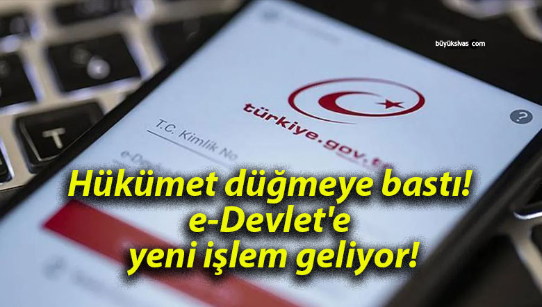 Hükümet düğmeye bastı! e-Devlet’e yeni işlem geliyor!