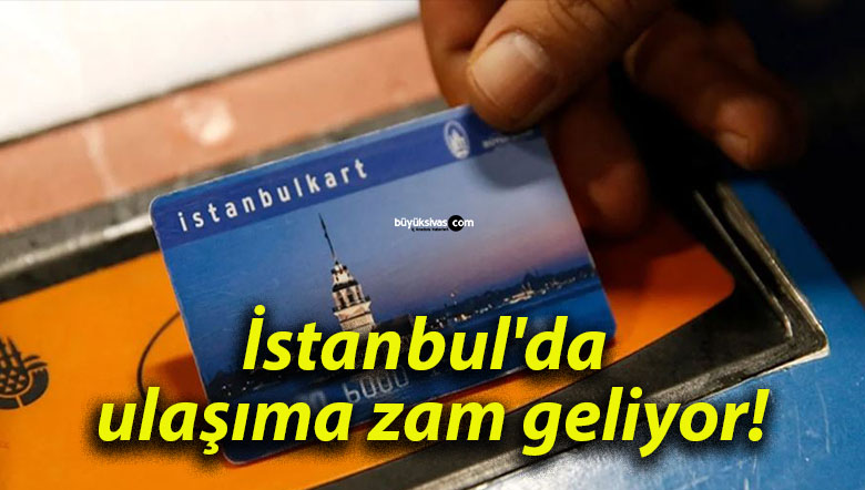 İstanbul’da ulaşıma zam geliyor!