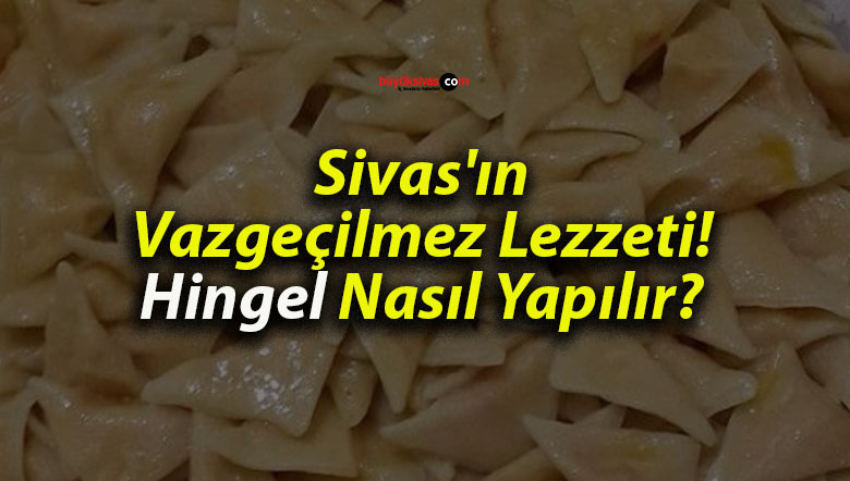 Sivas’ın Vazgeçilmez Lezzeti! Hingel Nasıl Yapılır?