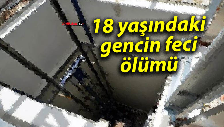 18 yaşındaki gencin feci ölümü