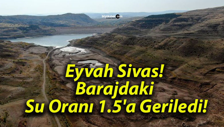 Eyvah Sivas! Barajdaki Su Oranı 1.5’a Geriledi!