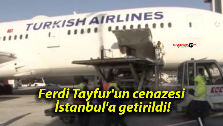 Ferdi Tayfur’un cenazesi İstanbul’a getirildi!