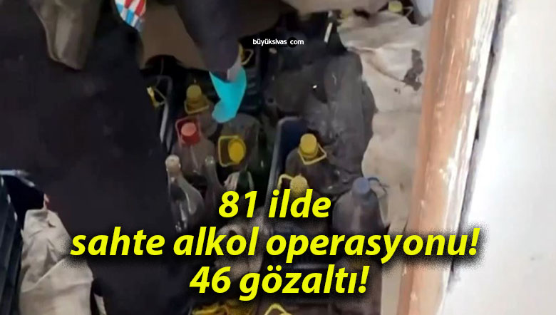 81 ilde sahte alkol operasyonu! 46 gözaltı!