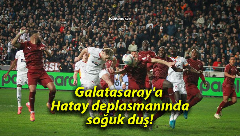Galatasaray’a Hatay deplasmanında soğuk duş!