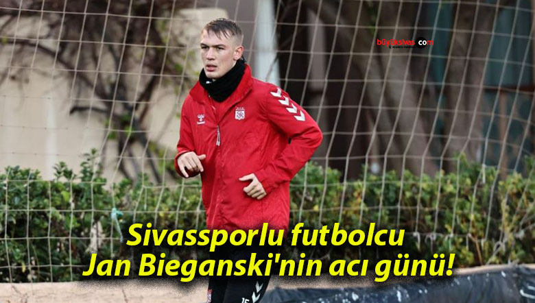 Sivassporlu futbolcu Jan Bieganski’nin acı günü!