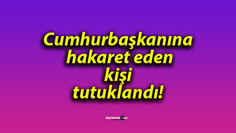 Cumhurbaşkanına hakaret eden kişi tutuklandı!