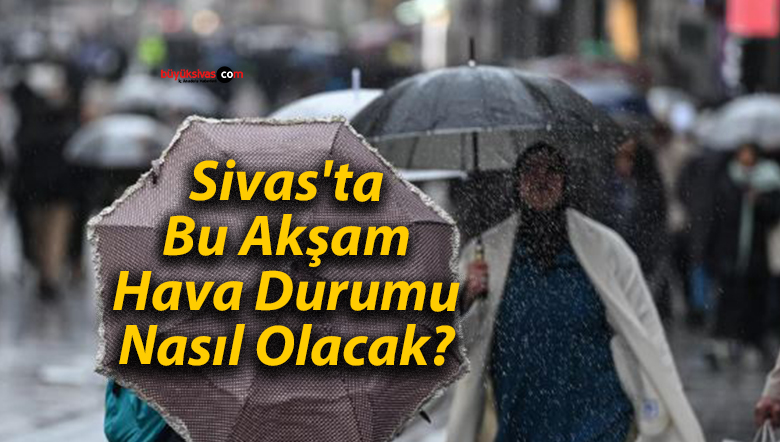Sivas’ta Bu Akşam Hava Durumu Nasıl Olacak?