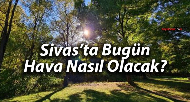 Sivas’ta Bugün Hava Nasıl Olacak?