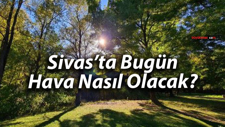 Sivas’ta Bugün Hava Nasıl Olacak?