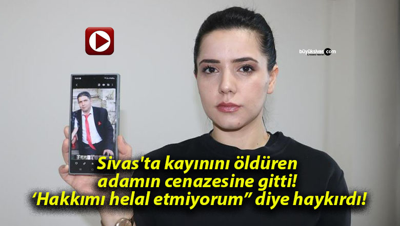 Sivas’ta kayınını öldüren adamın cenazesine gitti! ‘Hakkımı helal etmiyorum” diye haykırdı!