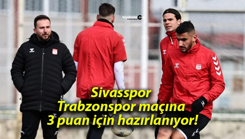 Sivasspor Trabzonspor maçına 3 puan için hazırlanıyor!