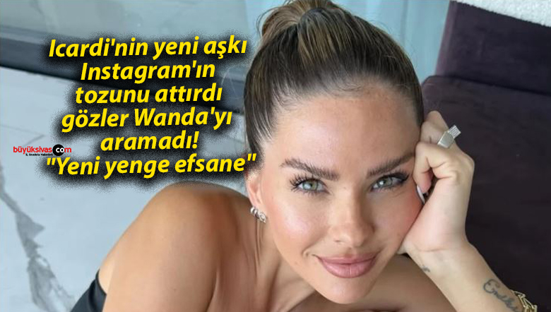 Icardi’nin yeni aşkı Instagram’ın tozunu attırdı, gözler Wanda’yı aramadı! “Yeni yenge efsane”