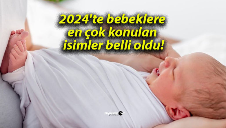 2024’te bebeklere en çok konulan isimler belli oldu!