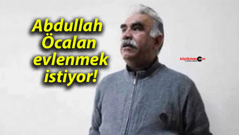 Abdullah Öcalan evlenmek istiyor!