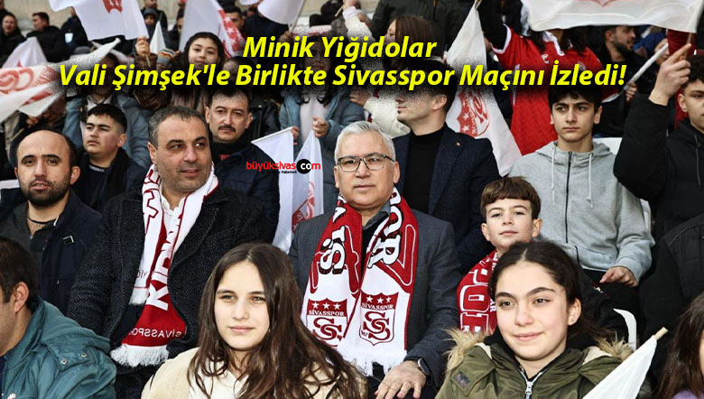 Minik Yiğidolar Vali Şimşek’le Birlikte Sivasspor Maçını İzledi!