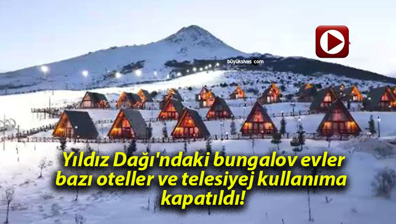 Yıldız Dağı’ndaki bungalov evler, bazı oteller ve telesiyej kullanıma kapatıldı!