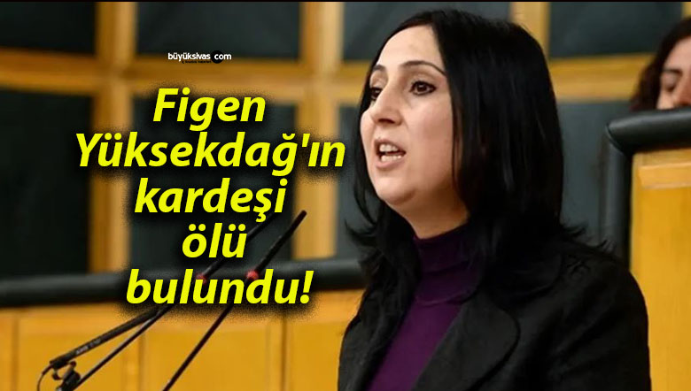 Figen Yüksekdağ’ın kardeşi ölü bulundu!